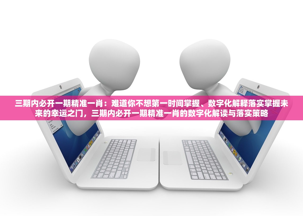 三期内必开一期精准一肖：难道你不想第一时间掌握、数字化解释落实掌握未来的幸运之门，三期内必开一期精准一肖的数字化解读与落实策略