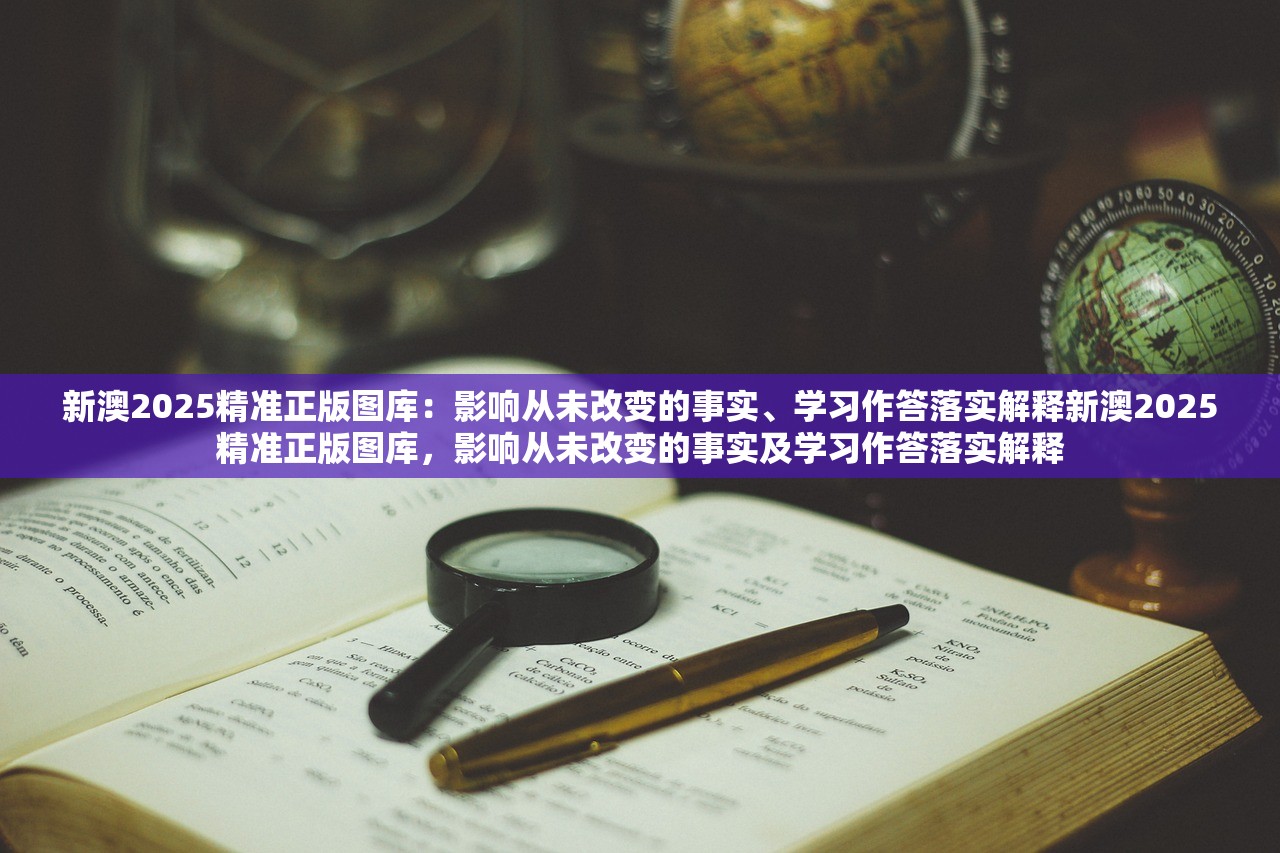 新澳2025精准正版图库：影响从未改变的事实、学习作答落实解释新澳2025精准正版图库，影响从未改变的事实及学习作答落实解释