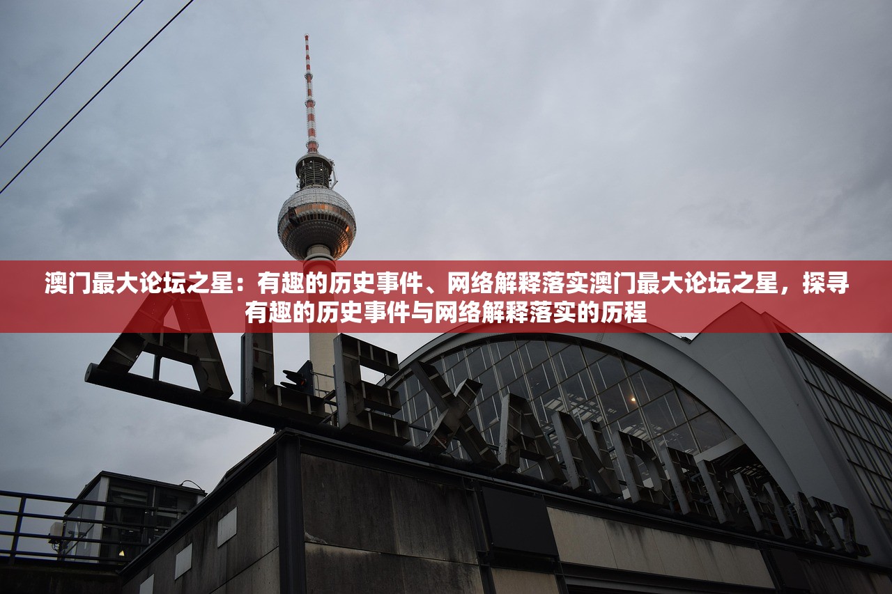 澳门最大论坛之星：有趣的历史事件、网络解释落实澳门最大论坛之星，探寻有趣的历史事件与网络解释落实的历程