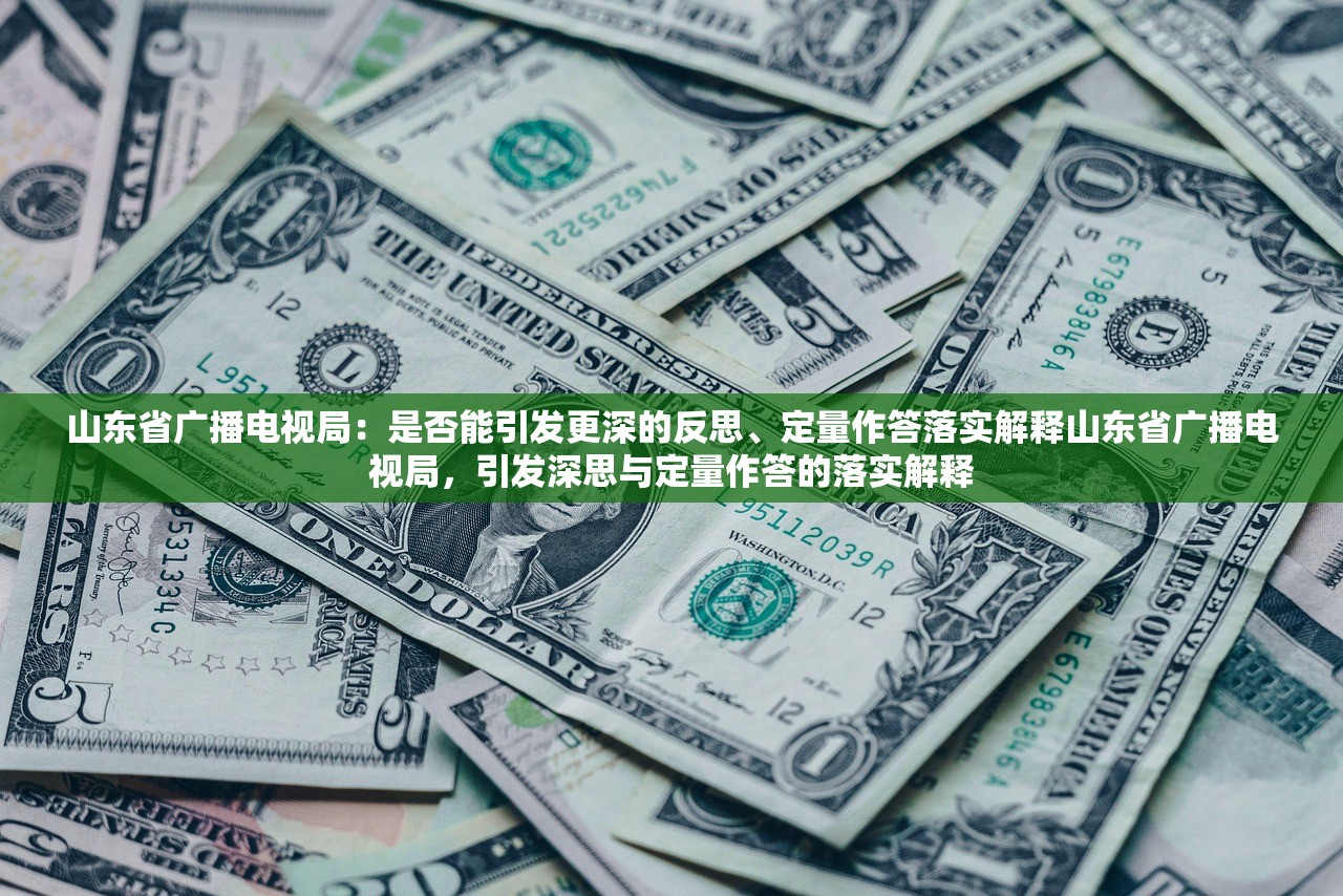 山东省广播电视局：是否能引发更深的反思、定量作答落实解释山东省广播电视局，引发深思与定量作答的落实解释