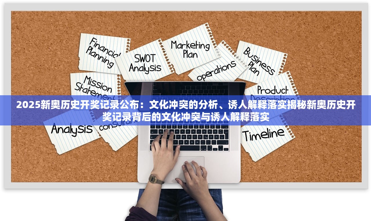 2025新奥历史开奖记录公布：文化冲突的分析、诱人解释落实揭秘新奥历史开奖记录背后的文化冲突与诱人解释落实