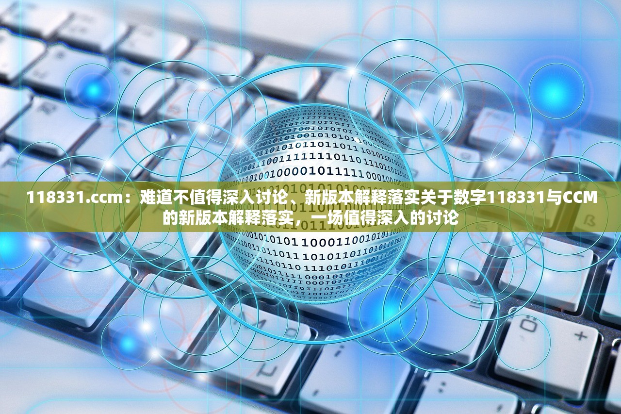118331.ccm：难道不值得深入讨论、新版本解释落实关于数字118331与CCM的新版本解释落实，一场值得深入的讨论