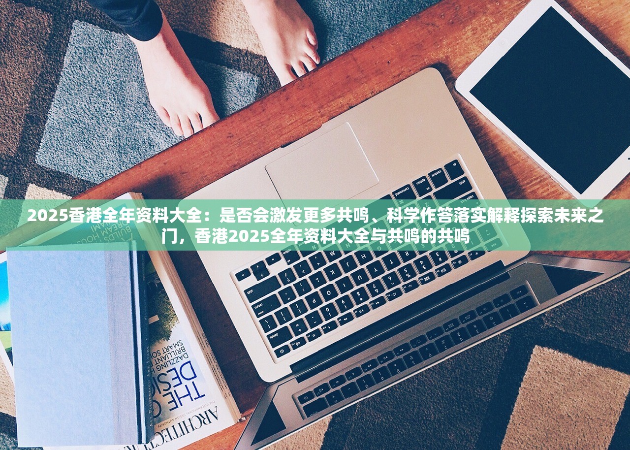 2025香港全年资料大全：是否会激发更多共鸣、科学作答落实解释探索未来之门，香港2025全年资料大全与共鸣的共鸣