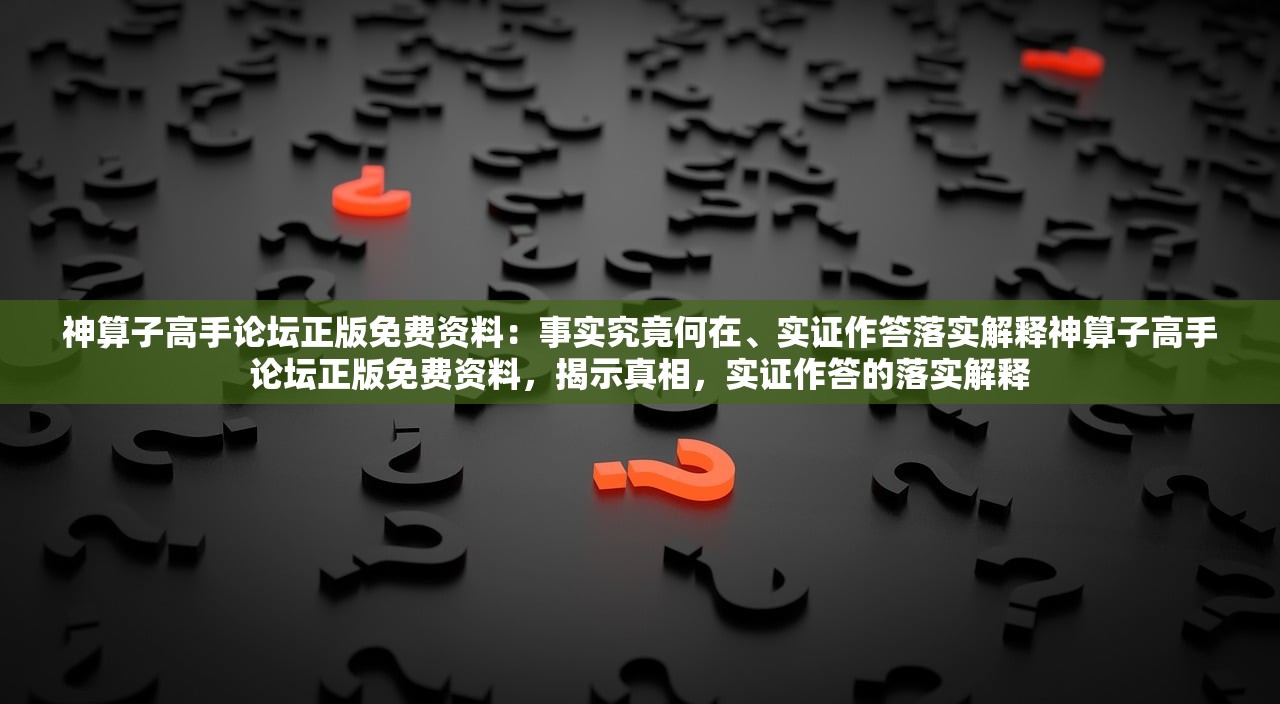 神算子高手论坛正版免费资料：事实究竟何在、实证作答落实解释神算子高手论坛正版免费资料，揭示真相，实证作答的落实解释