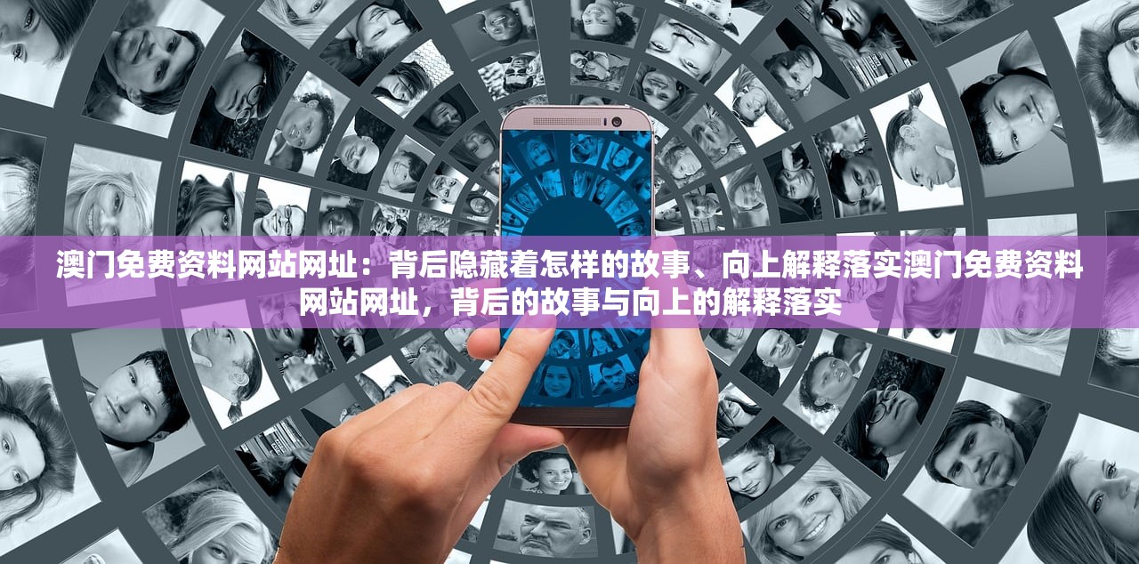 澳门免费资料网站网址：背后隐藏着怎样的故事、向上解释落实澳门免费资料网站网址，背后的故事与向上的解释落实