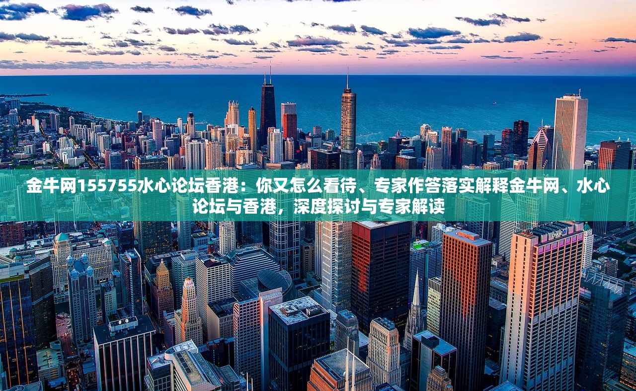 金牛网155755水心论坛香港:你又怎么看待、专家作答落实解释金牛网、水心论坛与香港,深度探讨与专家解读 金牛网155755水心论坛香港:你又怎么看待、专家作答落实解释金牛网、水心论坛与香港,深度探讨与专家解读