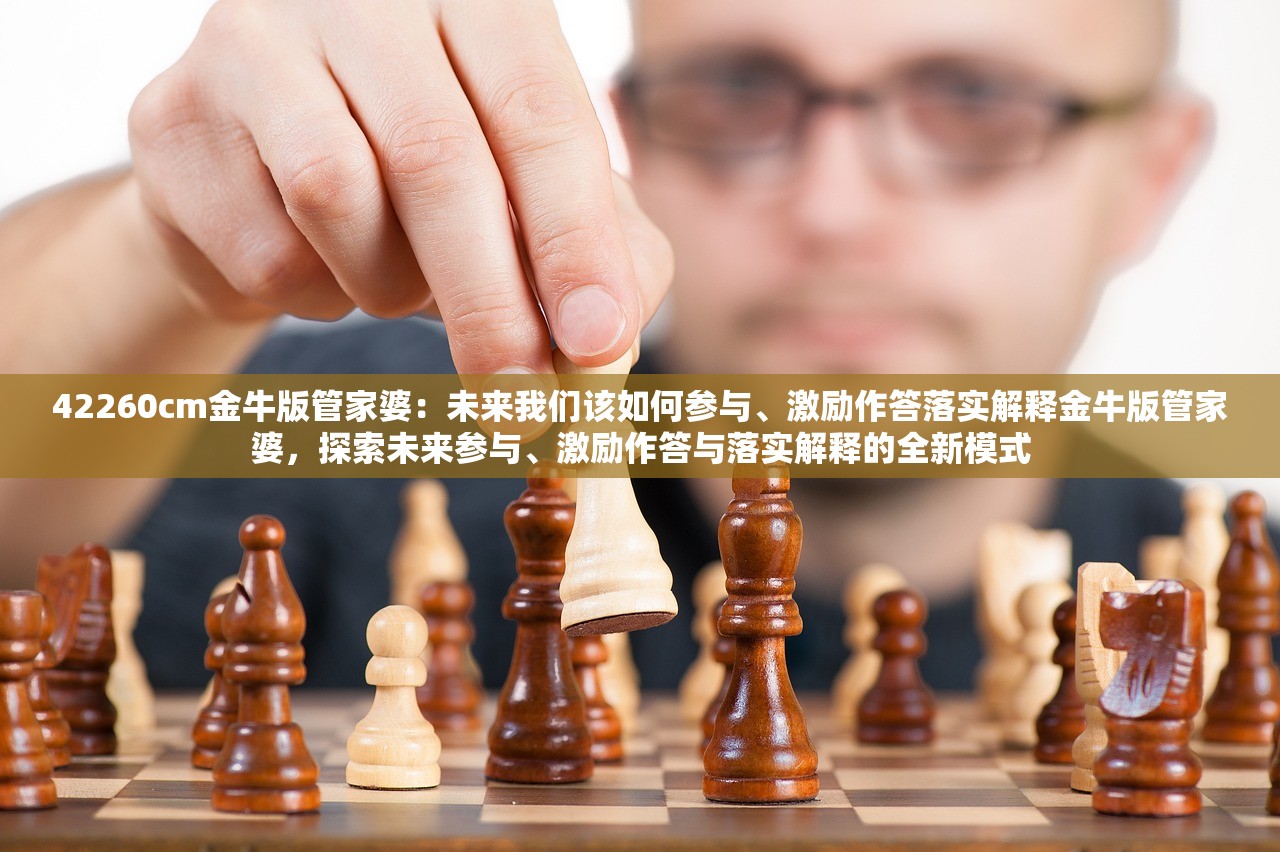 42260cm金牛版管家婆：未来我们该如何参与、激励作答落实解释金牛版管家婆，探索未来参与、激励作答与落实解释的全新模式