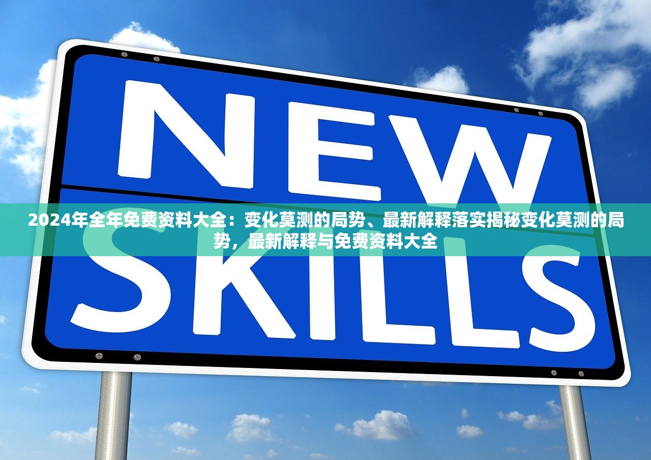 2024年全年免费资料大全：变化莫测的局势、最新解释落实揭秘变化莫测的局势，最新解释与免费资料大全