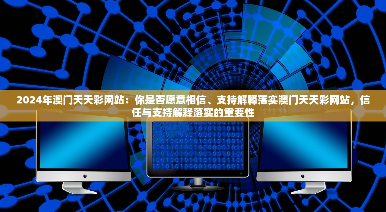 2024年澳门天天彩网站：你是否愿意相信、支持解释落实澳门天天彩网站，信任与支持解释落实的重要性
