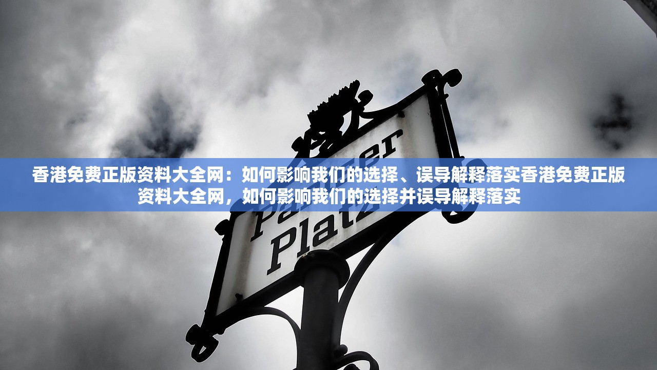 香港免费正版资料大全网:如何影响我们的选择、误导解释落实香港免费正版资料大全网,如何影响我们的选择并误导解释落实 香港免费正版资料大全网:如何影响我们的选择、误导解释落实香港免费正版资料大全网,如何影响我们的选择并误导解释落实