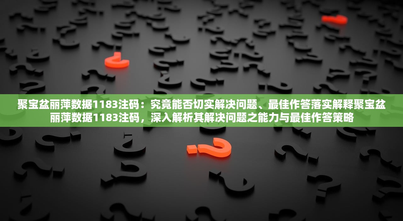 聚宝盆丽萍数据1183注码：究竟能否切实解决问题、最佳作答落实解释聚宝盆丽萍数据1183注码，深入解析其解决问题之能力与最佳作答策略