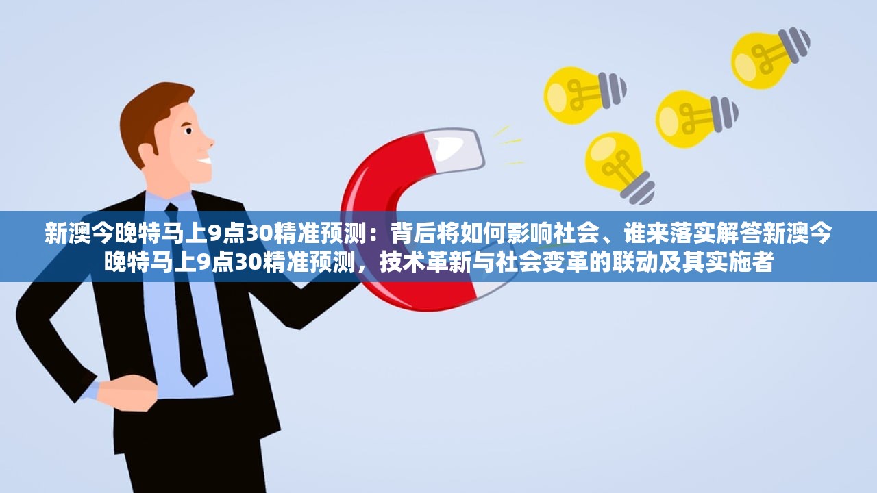 新澳今晚特马上9点30精准预测：背后将如何影响社会、谁来落实解答新澳今晚特马上9点30精准预测，技术革新与社会变革的联动及其实施者
