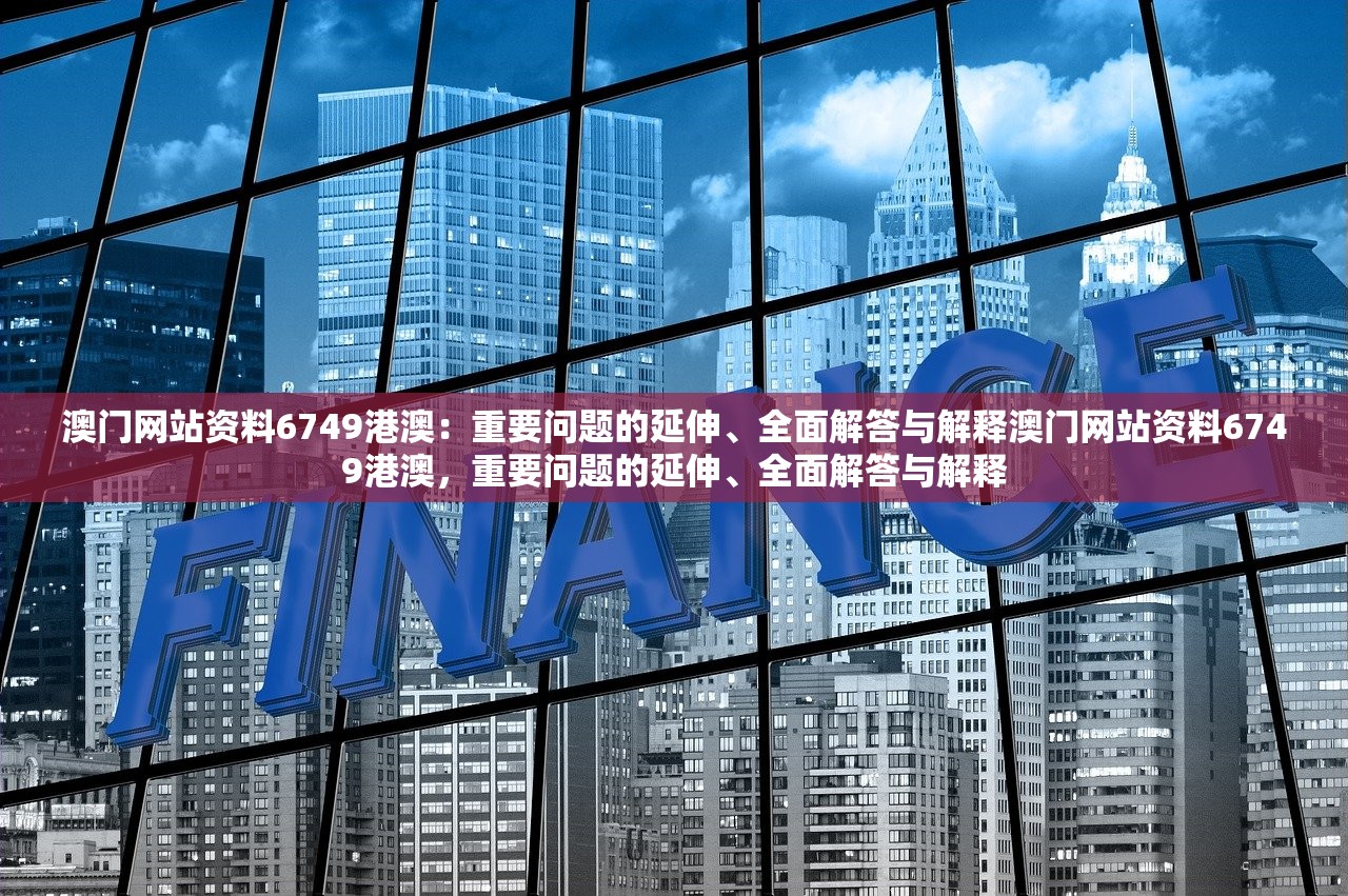 澳门网站资料6749港澳：重要问题的延伸、全面解答与解释澳门网站资料6749港澳，重要问题的延伸、全面解答与解释