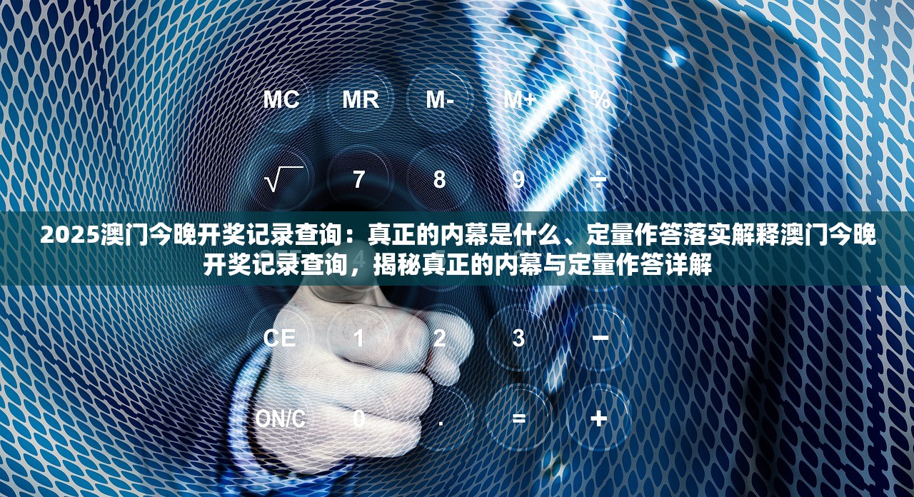2025澳门今晚开奖记录查询：真正的内幕是什么、定量作答落实解释澳门今晚开奖记录查询，揭秘真正的内幕与定量作答详解