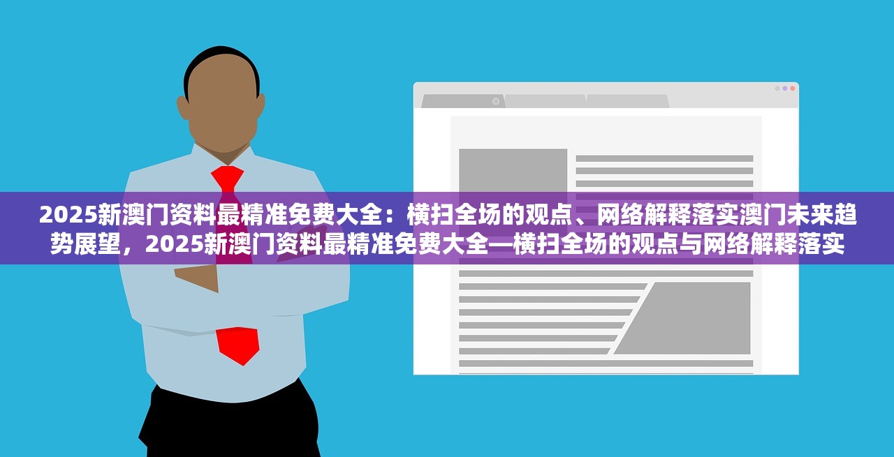 2025新澳门资料最精准免费大全:横扫全场的观点、网络解释落实澳门未来趋势展望,2025新澳门资料最精准免费大全—横扫全场的观点与网络解释落实 2025新澳门资料最精准免费大全:横扫全场的观点、网络解释落实澳门未来趋势展望,2025新澳门资料最精准免费大全—横扫全场的观点与网络解释落实