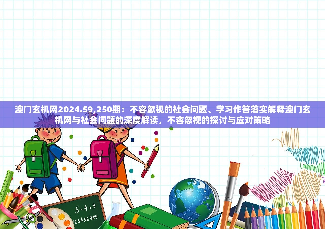 澳门玄机网2024.59,250期：不容忽视的社会问题、学习作答落实解释澳门玄机网与社会问题的深度解读，不容忽视的探讨与应对策略