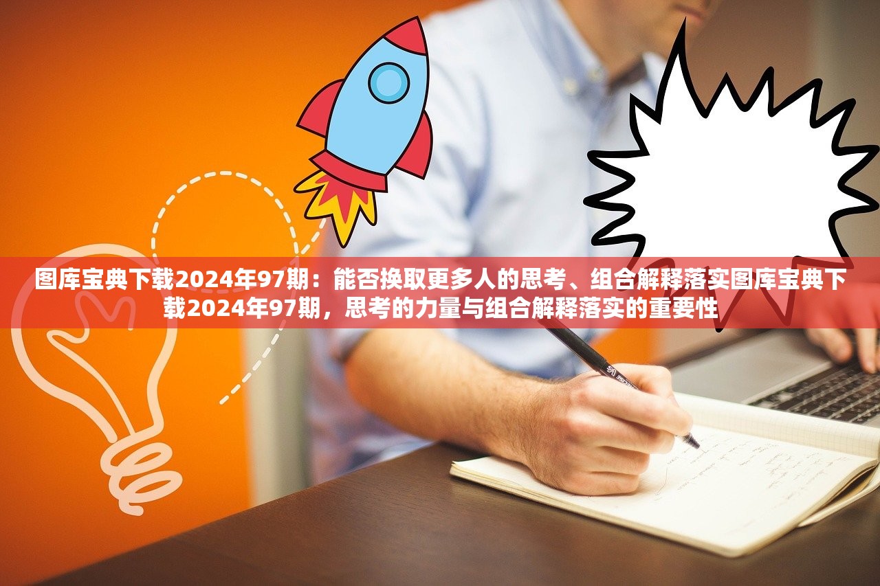 图库宝典下载2024年97期：能否换取更多人的思考、组合解释落实图库宝典下载2024年97期，思考的力量与组合解释落实的重要性