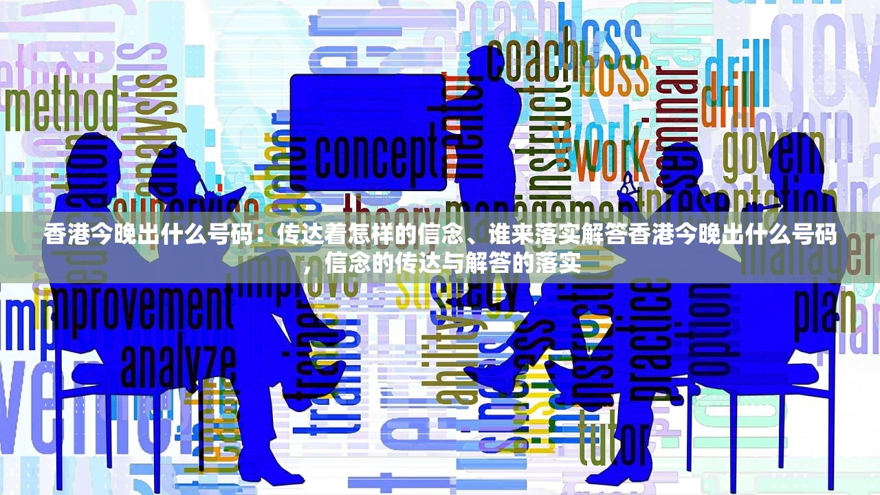 香港今晚出什么号码：传达着怎样的信念、谁来落实解答香港今晚出什么号码，信念的传达与解答的落实