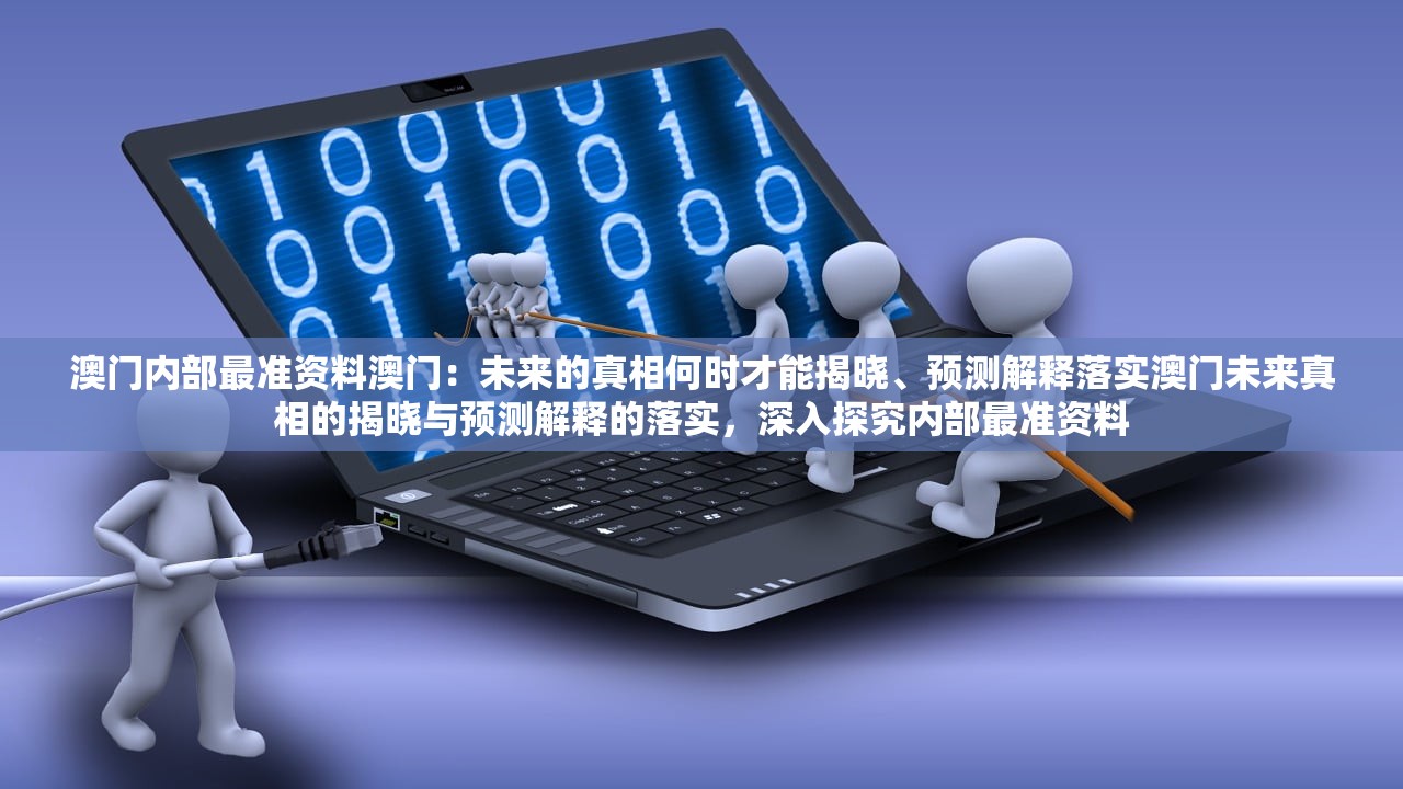 澳门内部最准资料澳门：未来的真相何时才能揭晓、预测解释落实澳门未来真相的揭晓与预测解释的落实，深入探究内部最准资料