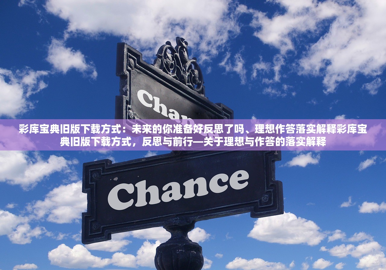 彩库宝典旧版下载方式：未来的你准备好反思了吗、理想作答落实解释彩库宝典旧版下载方式，反思与前行—关于理想与作答的落实解释