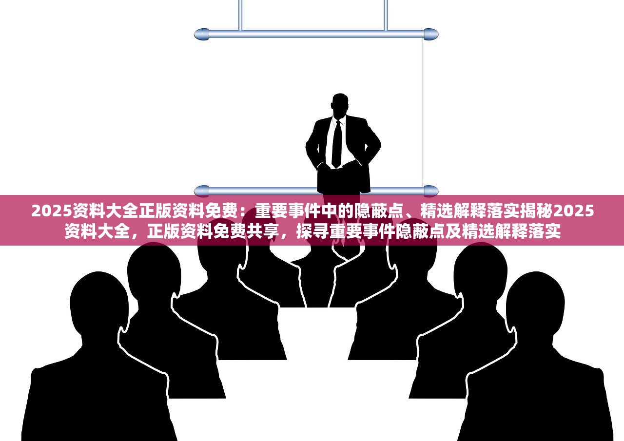 2025资料大全正版资料免费：重要事件中的隐蔽点、精选解释落实揭秘2025资料大全，正版资料免费共享，探寻重要事件隐蔽点及精选解释落实