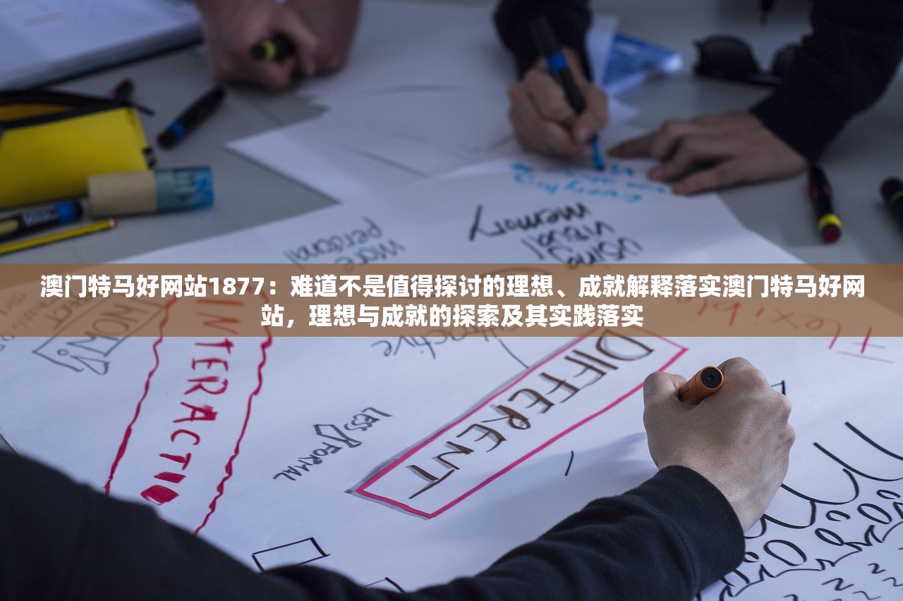 澳门特马好网站1877:难道不是值得探讨的理想、成就解释落实澳门特马好网站,理想与成就的探索及其实践落实 澳门特马好网站1877:难道不是值得探讨的理想、成就解释落实澳门特马好网站,理想与成就的探索及其实践落实