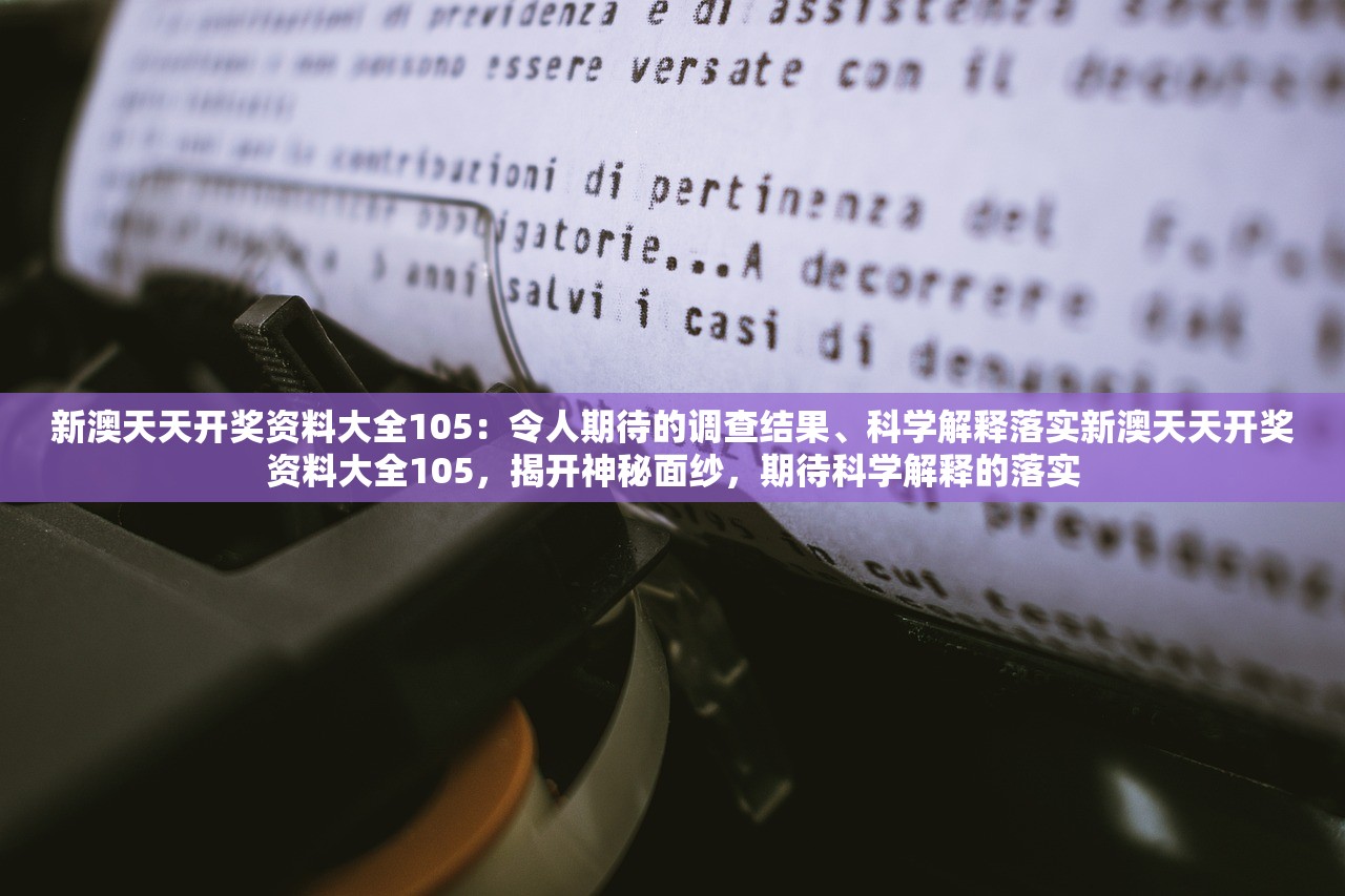 新澳天天开奖资料大全105：令人期待的调查结果、科学解释落实新澳天天开奖资料大全105，揭开神秘面纱，期待科学解释的落实
