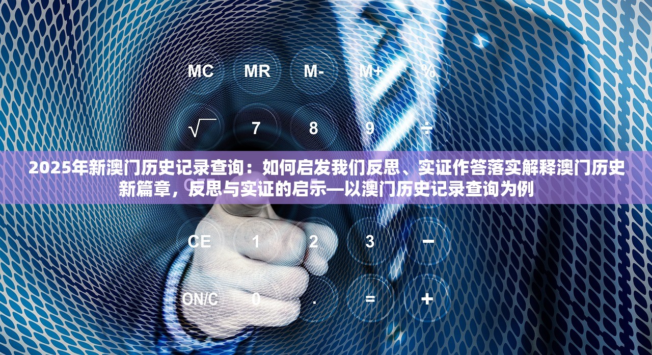 2025年新澳门历史记录查询：如何启发我们反思、实证作答落实解释澳门历史新篇章，反思与实证的启示—以澳门历史记录查询为例