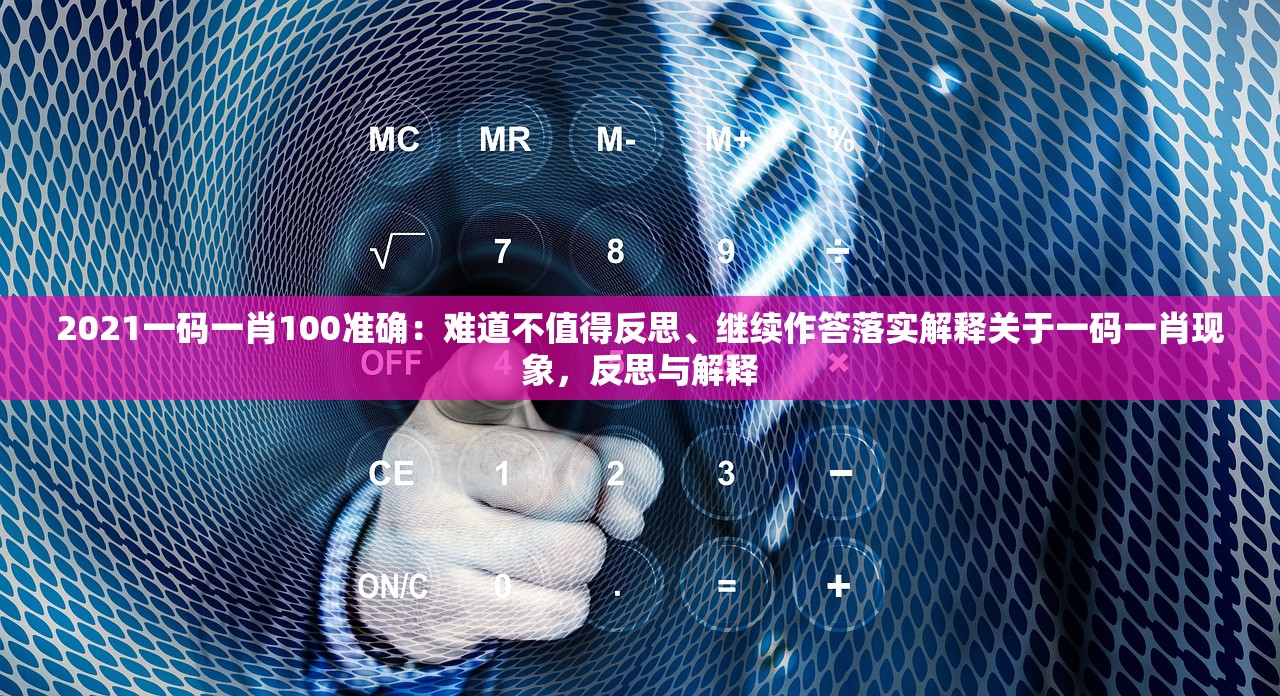 2021一码一肖100准确:难道不值得反思、继续作答落实解释关于一码一肖现象,反思与解释 2021一码一肖100准确:难道不值得反思、继续作答落实解释关于一码一肖现象,反思与解释