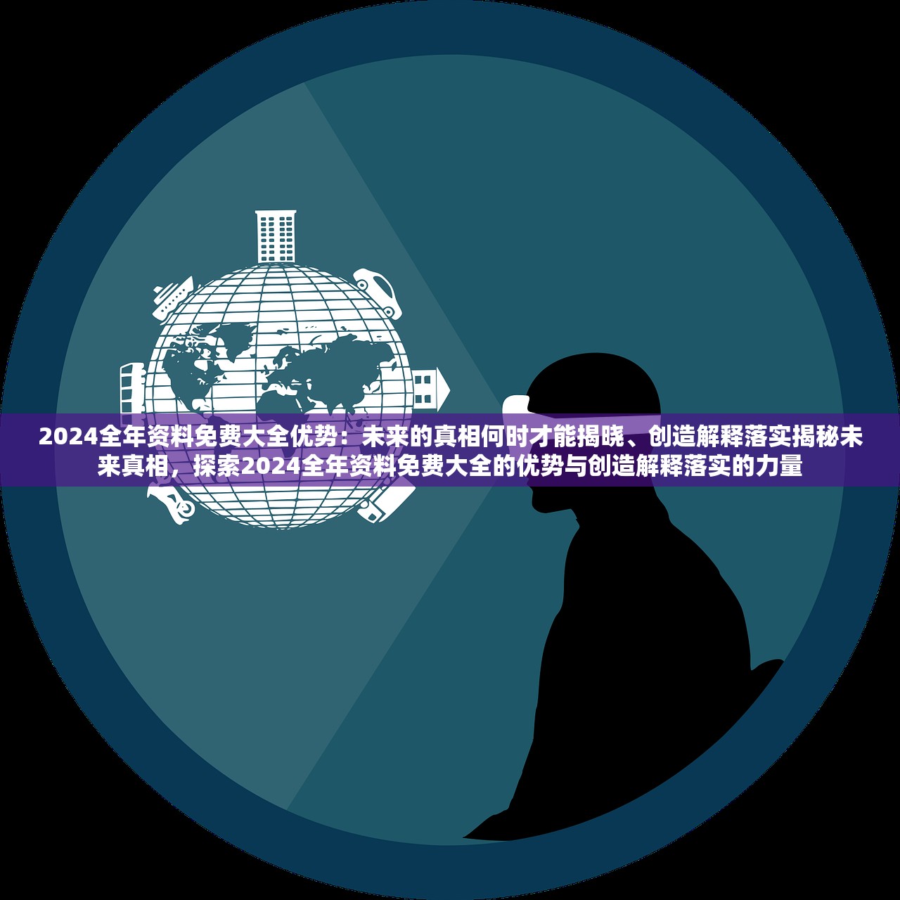 2024全年资料免费大全优势：未来的真相何时才能揭晓、创造解释落实揭秘未来真相，探索2024全年资料免费大全的优势与创造解释落实的力量