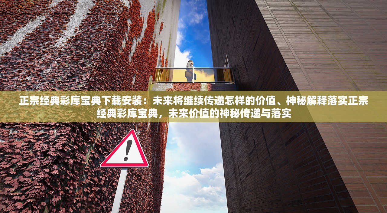 正宗经典彩库宝典下载安装：未来将继续传递怎样的价值、神秘解释落实正宗经典彩库宝典，未来价值的神秘传递与落实