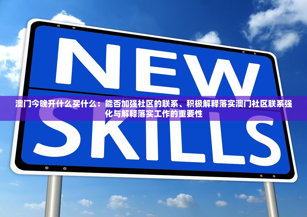 澳门今晚开什么买什么:能否加强社区的联系、积极解释落实澳门社区联系强化与解释落实工作的重要性 澳门今晚开什么买什么:能否加强社区的联系、积极解释落实澳门社区联系强化与解释落实工作的重要性