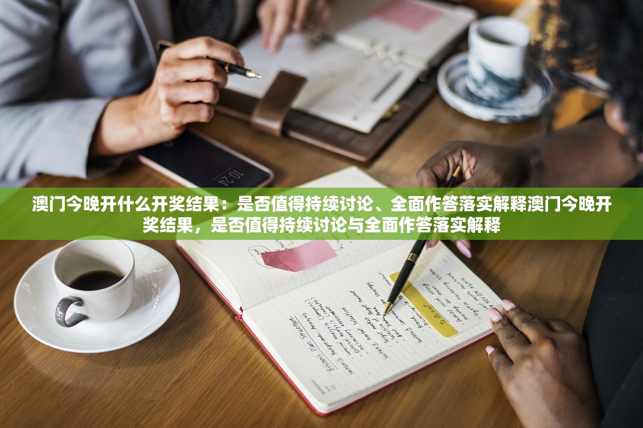 澳门今晚开什么开奖结果：是否值得持续讨论、全面作答落实解释澳门今晚开奖结果，是否值得持续讨论与全面作答落实解释
