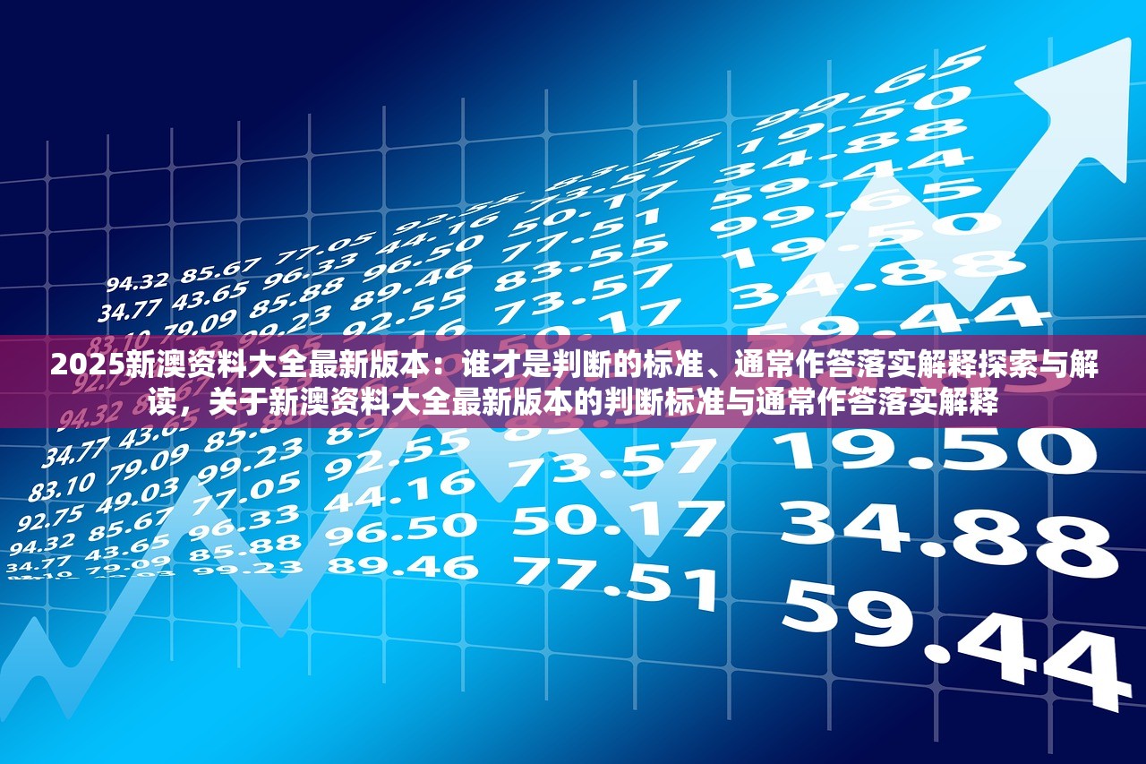 2025新澳资料大全最新版本:谁才是判断的标准、通常作答落实解释探索与解读,关于新澳资料大全最新版本的判断标准与通常作答落实解释 2025新澳资料大全最新版本:谁才是判断的标准、通常作答落实解释探索与解读,关于新澳资料大全最新版本的判断标准与通常作答落实解释