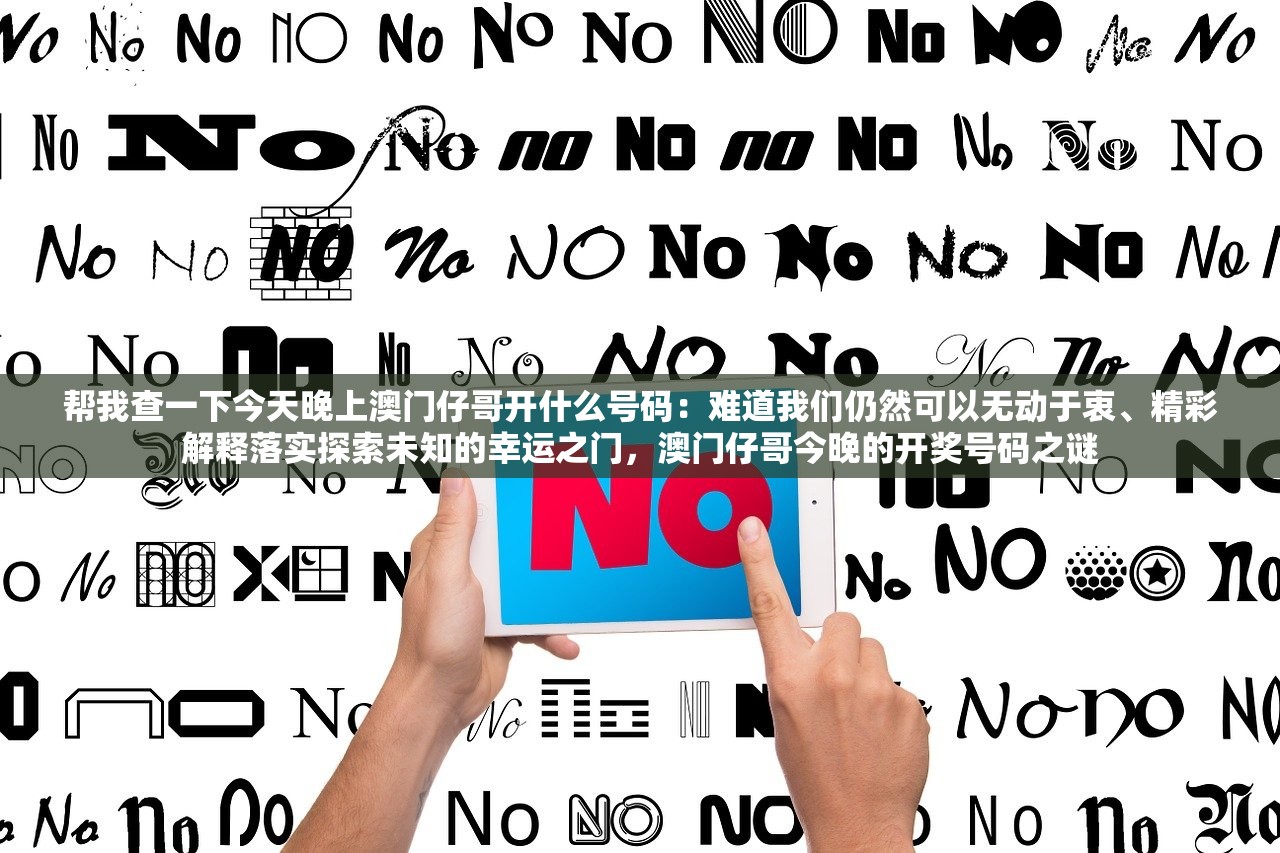 帮我查一下今天晚上澳门仔哥开什么号码：难道我们仍然可以无动于衷、精彩解释落实探索未知的幸运之门，澳门仔哥今晚的开奖号码之谜