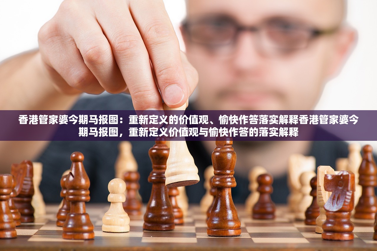 香港管家婆今期马报图：重新定义的价值观、愉快作答落实解释香港管家婆今期马报图，重新定义价值观与愉快作答的落实解释