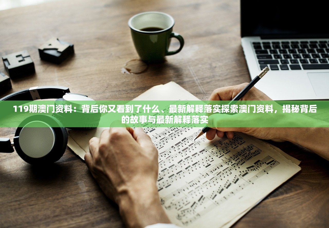 119期澳门资料：背后你又看到了什么、最新解释落实探索澳门资料，揭秘背后的故事与最新解释落实