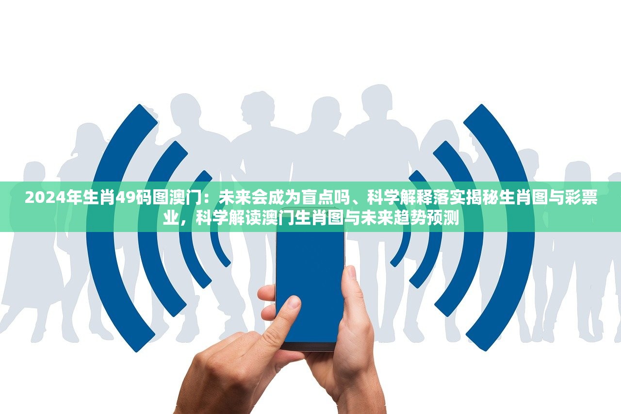2024年生肖49码图澳门：未来会成为盲点吗、科学解释落实揭秘生肖图与彩票业，科学解读澳门生肖图与未来趋势预测