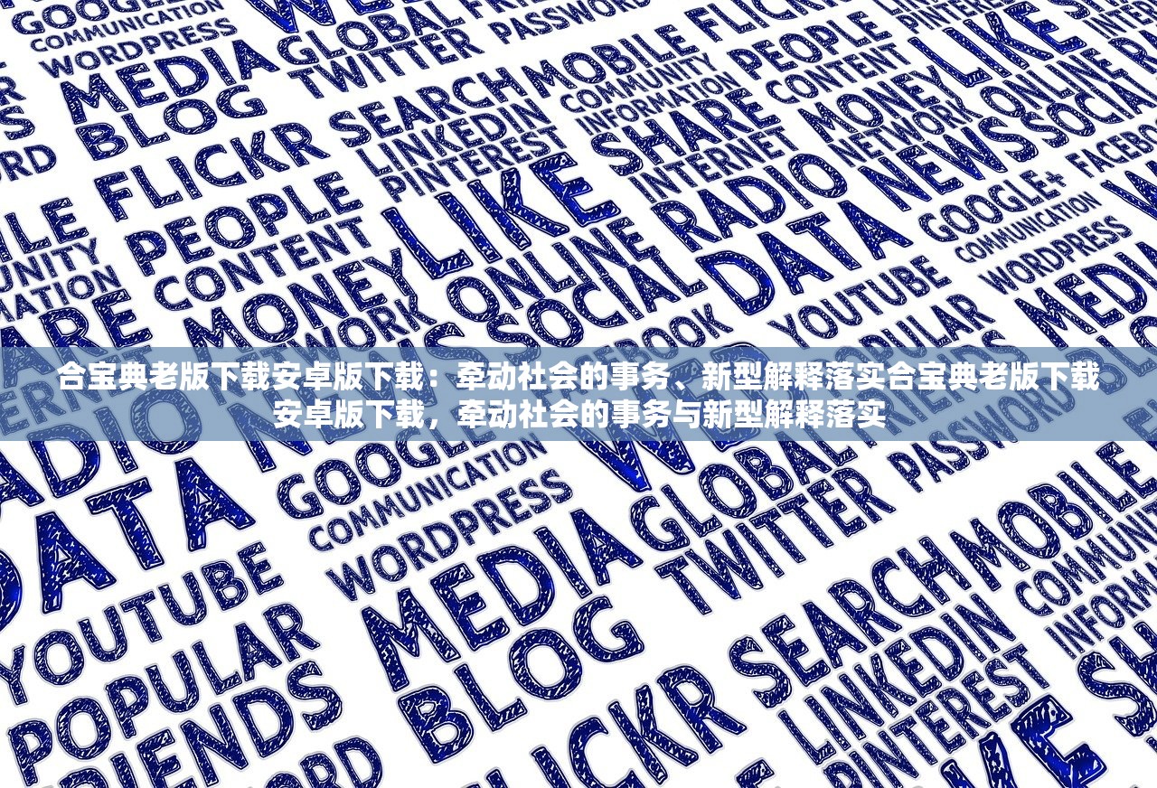 合宝典老版下载安卓版下载：牵动社会的事务、新型解释落实合宝典老版下载安卓版下载，牵动社会的事务与新型解释落实