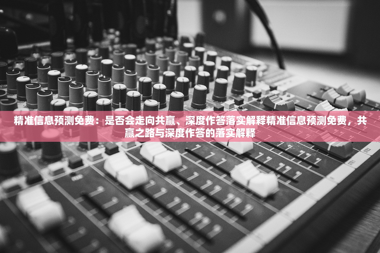 精准信息预测免费:是否会走向共赢、深度作答落实解释精准信息预测免费,共赢之路与深度作答的落实解释 精准信息预测免费:是否会走向共赢、深度作答落实解释精准信息预测免费,共赢之路与深度作答的落实解释