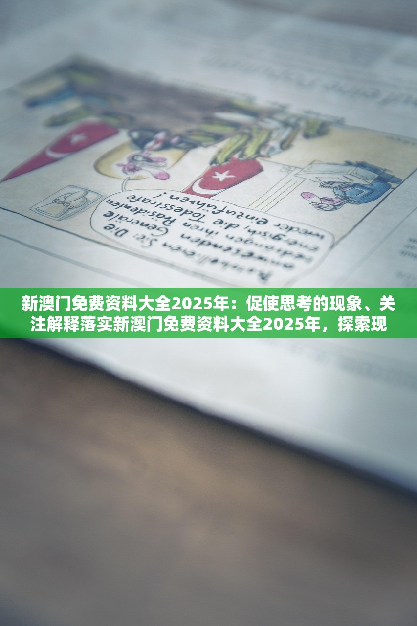 新澳门免费资料大全2025年：促使思考的现象、关注解释落实新澳门免费资料大全2025年，探索现象背后的深意与落实关注解释