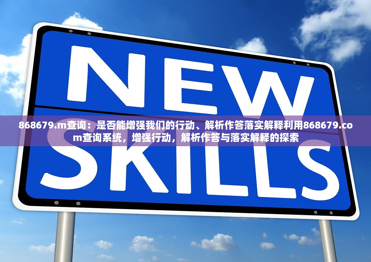 868679.m查询:是否能增强我们的行动、解析作答落实解释利用868679.com查询系统,增强行动,解析作答与落实解释的探索 868679.m查询:是否能增强我们的行动、解析作答落实解释利用868679.com查询系统,增强行动,解析作答与落实解释的探索