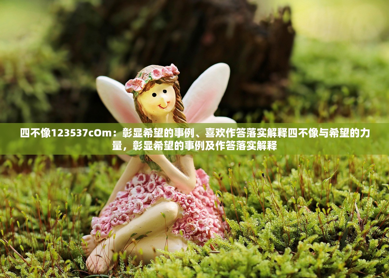 四不像123537cOm：彰显希望的事例、喜欢作答落实解释四不像与希望的力量，彰显希望的事例及作答落实解释
