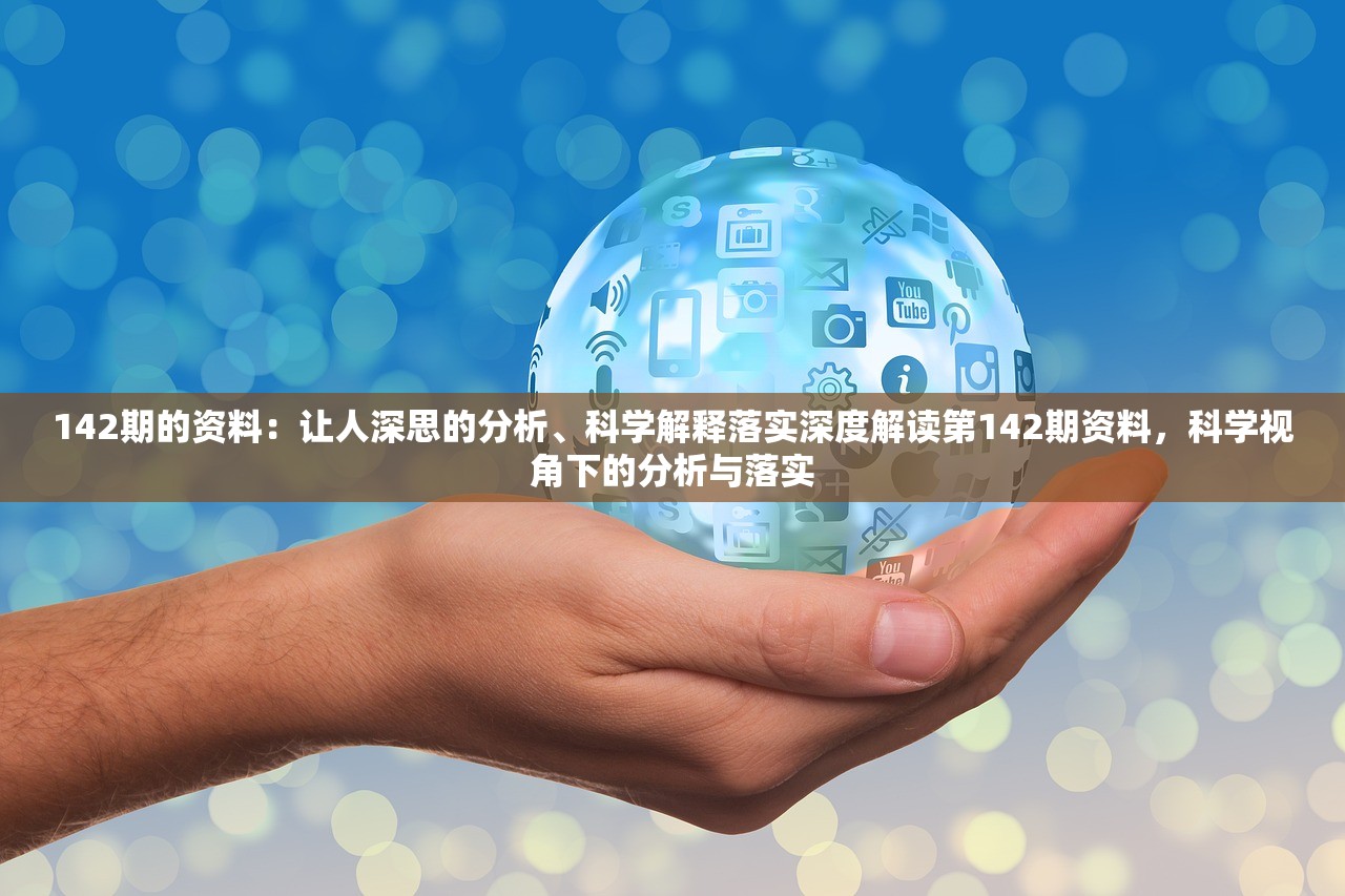 142期的资料：让人深思的分析、科学解释落实深度解读第142期资料，科学视角下的分析与落实