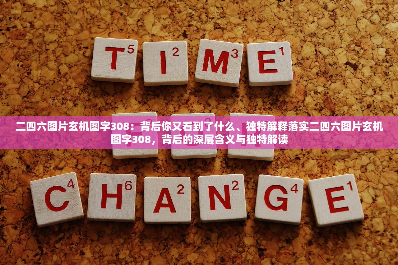 二四六图片玄机图字308：背后你又看到了什么、独特解释落实二四六图片玄机图字308，背后的深层含义与独特解读