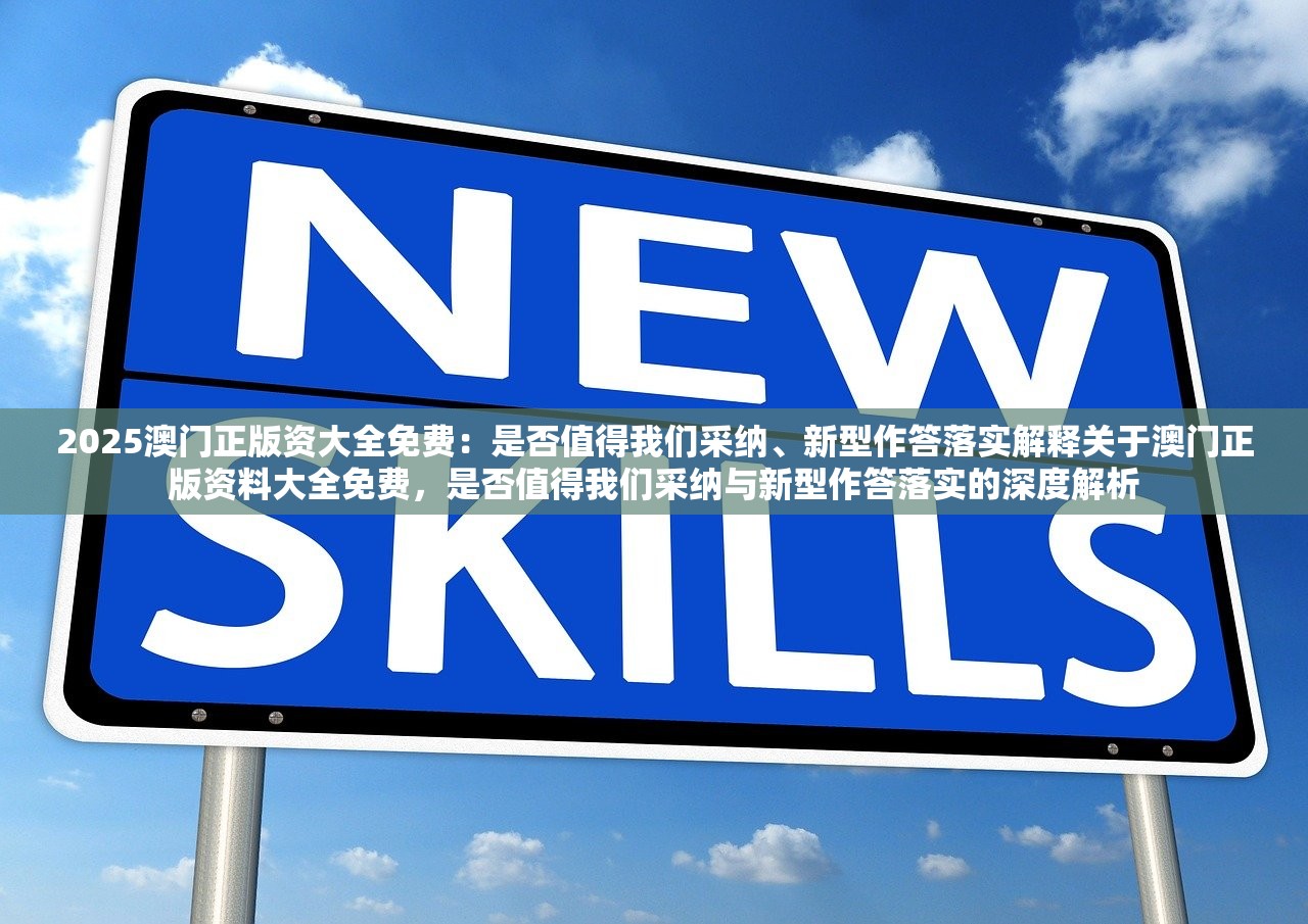 2025澳门正版资大全免费：是否值得我们采纳、新型作答落实解释关于澳门正版资料大全免费，是否值得我们采纳与新型作答落实的深度解析