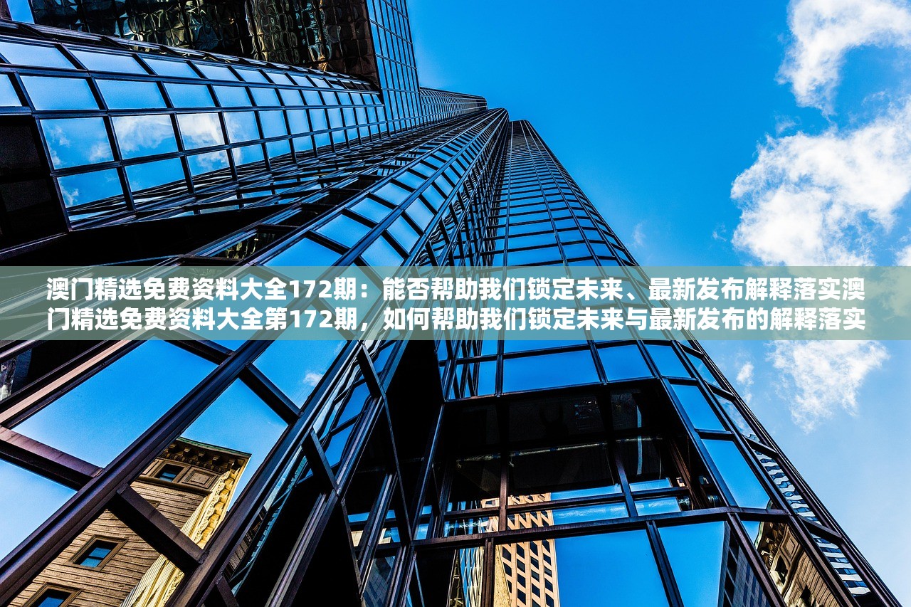 澳门精选免费资料大全172期：能否帮助我们锁定未来、最新发布解释落实澳门精选免费资料大全第172期，如何帮助我们锁定未来与最新发布的解释落实