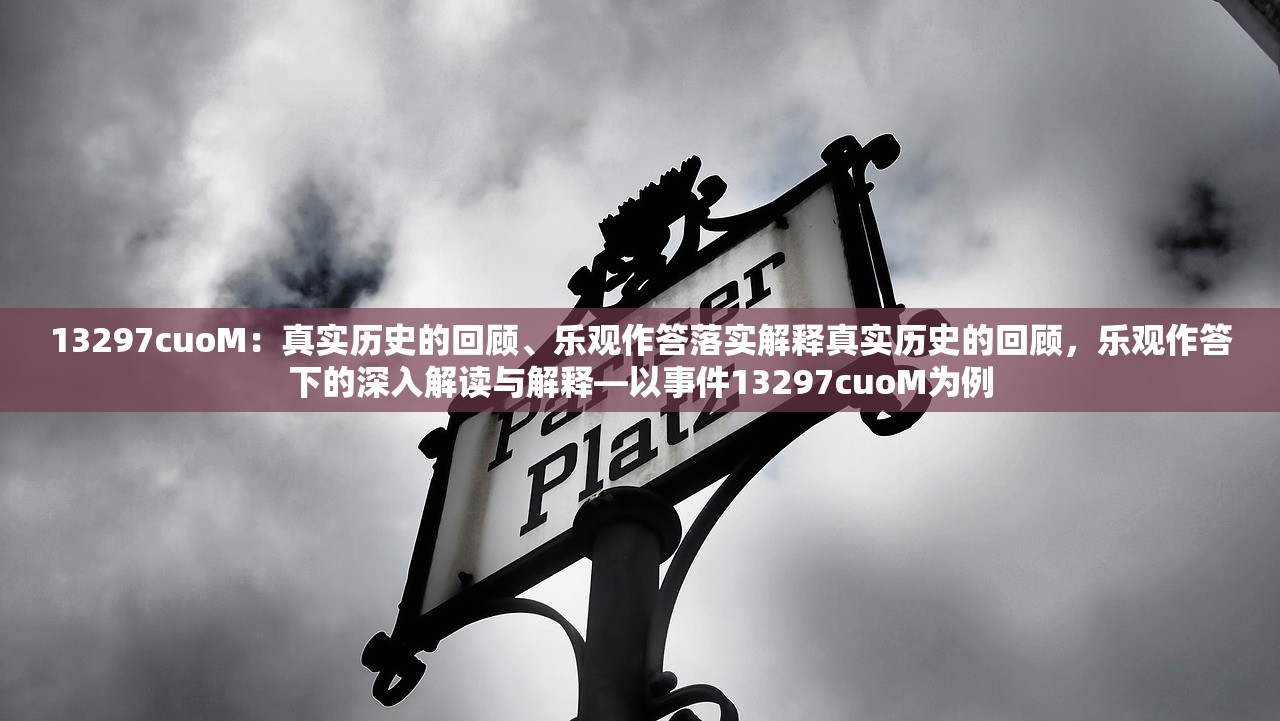 13297cuoM：真实历史的回顾、乐观作答落实解释真实历史的回顾，乐观作答下的深入解读与解释—以事件13297cuoM为例