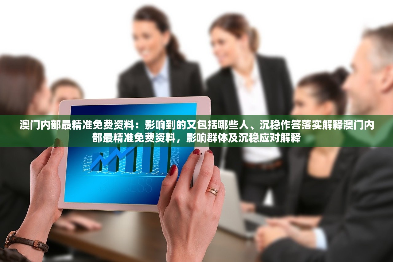 澳门内部最精准免费资料：影响到的又包括哪些人、沉稳作答落实解释澳门内部最精准免费资料，影响群体及沉稳应对解释