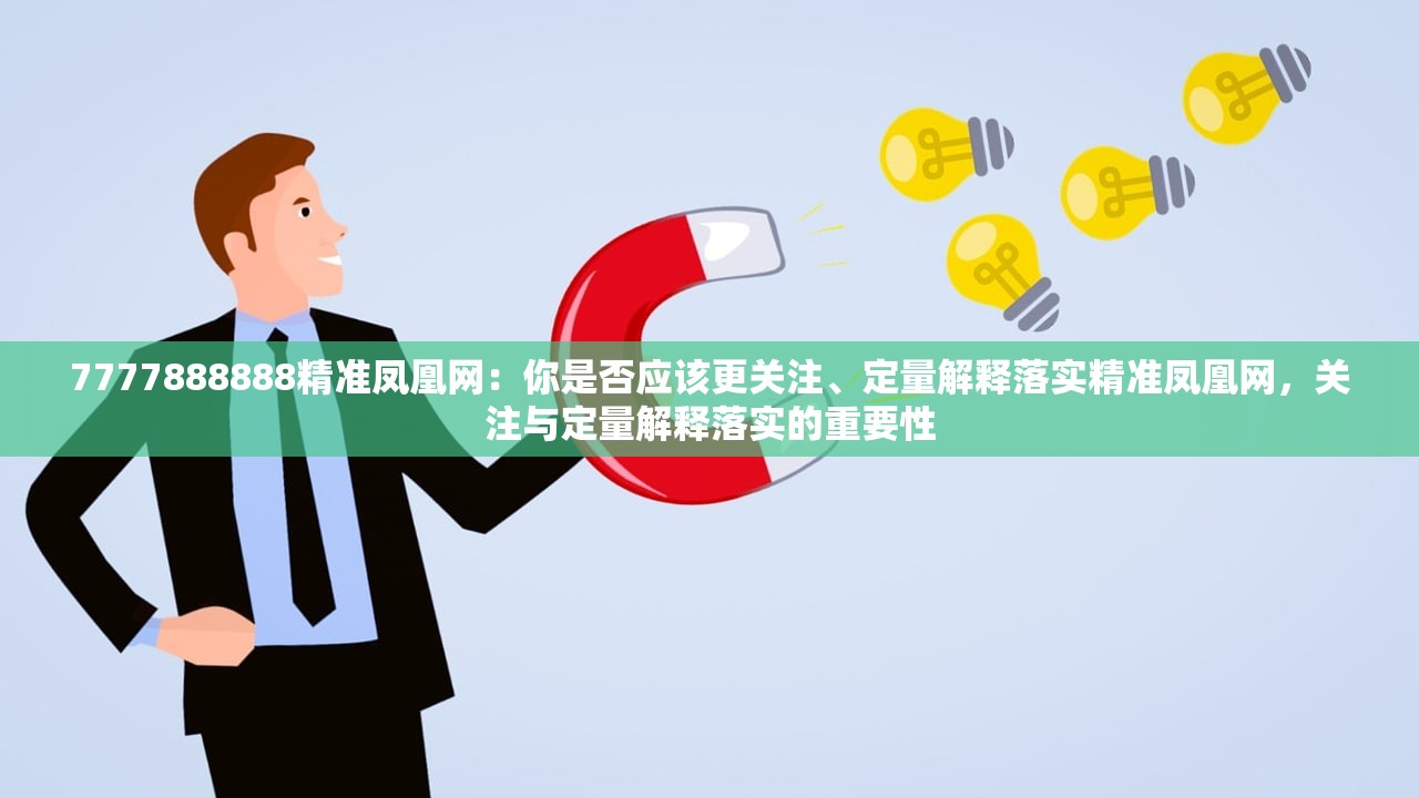 7777888888精准凤凰网：你是否应该更关注、定量解释落实精准凤凰网，关注与定量解释落实的重要性